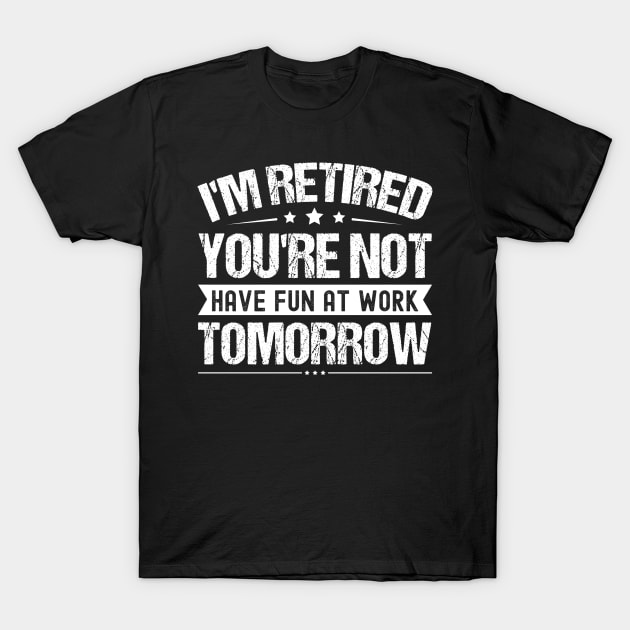 I'm Retired You're Not Have Fun At Work Tomorrow, Funny Retirement Quote, T-Shirt by Crimson Leo Designs